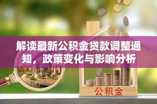 双牌解读最新公积金贷款调整通知，政策变化与影响分析