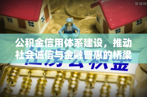 双牌公积金信用体系建设，推动社会诚信与金融普惠的桥梁