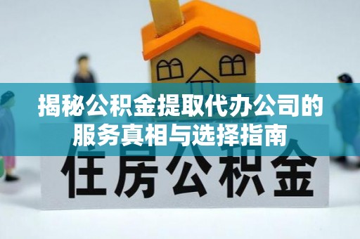 双牌揭秘公积金提取代办公司的服务真相与选择指南