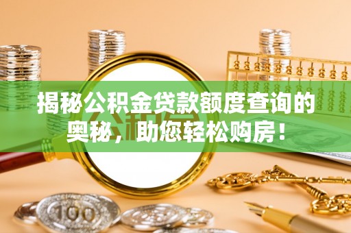 双牌揭秘公积金贷款额度查询的奥秘，助您轻松购房！
