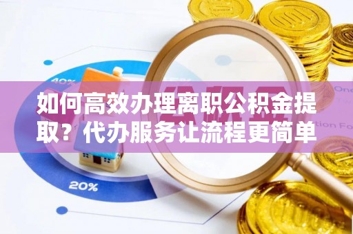 双牌如何高效办理离职公积金提取？代办服务让流程更简单