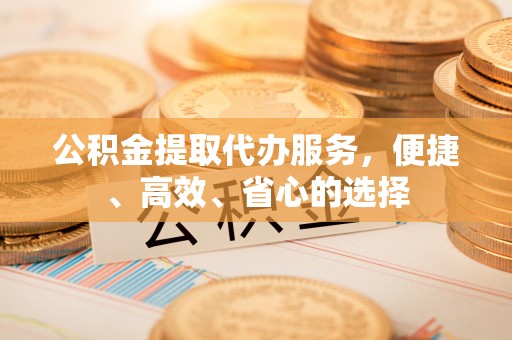 双牌公积金提取代办服务，便捷、高效、省心的选择