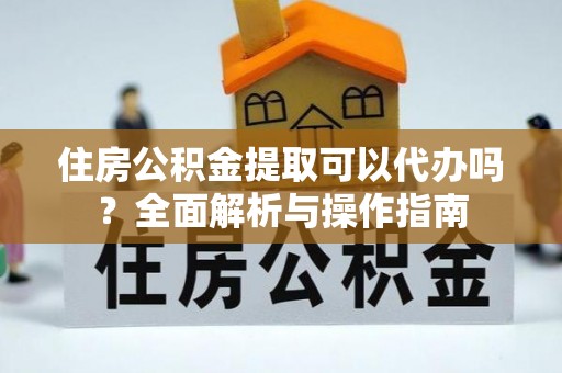 双牌住房公积金提取可以代办吗？全面解析与操作指南
