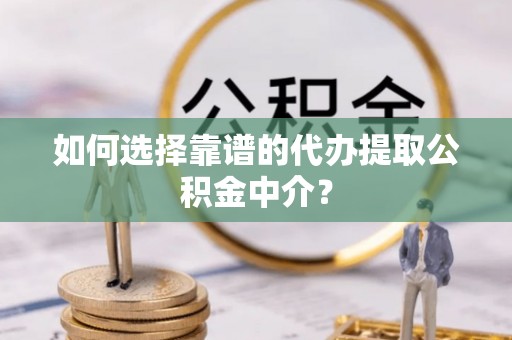 双牌如何选择靠谱的代办提取公积金中介？