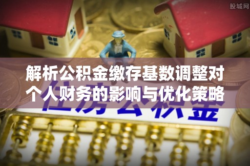 双牌解析公积金缴存基数调整对个人财务的影响与优化策略