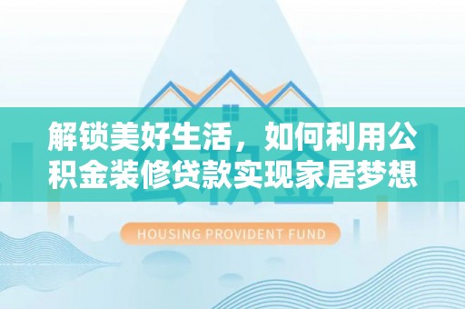 双牌解锁美好生活，如何利用公积金装修贷款实现家居梦想