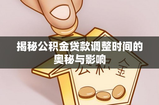 双牌揭秘公积金贷款调整时间的奥秘与影响
