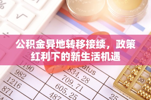 双牌公积金异地转移接续，政策红利下的新生活机遇