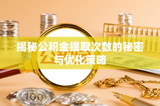 双牌揭秘公积金提取次数的秘密与优化策略