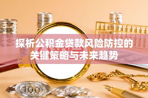 双牌探析公积金贷款风险防控的关键策略与未来趋势