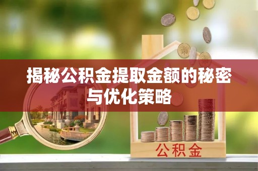 双牌揭秘公积金提取金额的秘密与优化策略