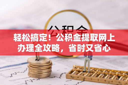 双牌轻松搞定！公积金提取网上办理全攻略，省时又省心