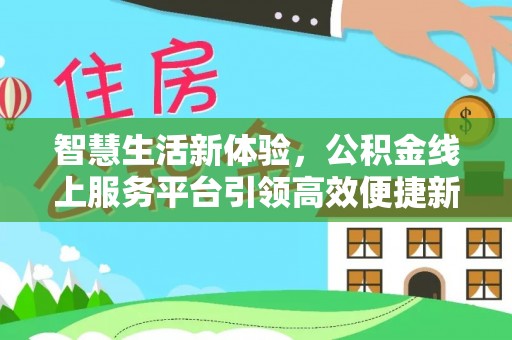 双牌智慧生活新体验，公积金线上服务平台引领高效便捷新潮流