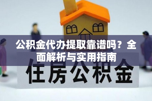 双牌公积金代办提取靠谱吗？全面解析与实用指南