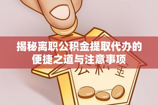 双牌揭秘离职公积金提取代办的便捷之道与注意事项
