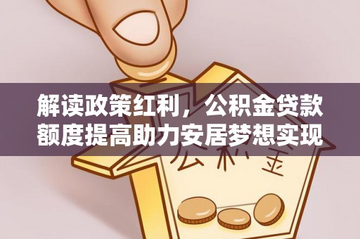 双牌解读政策红利，公积金贷款额度提高助力安居梦想实现