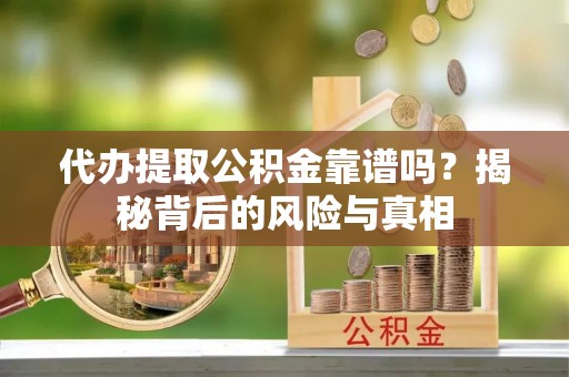 双牌代办提取公积金靠谱吗？揭秘背后的风险与真相