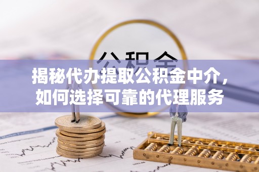 双牌揭秘代办提取公积金中介，如何选择可靠的代理服务