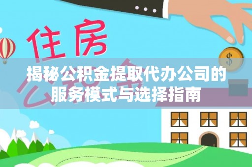 双牌揭秘公积金提取代办公司的服务模式与选择指南