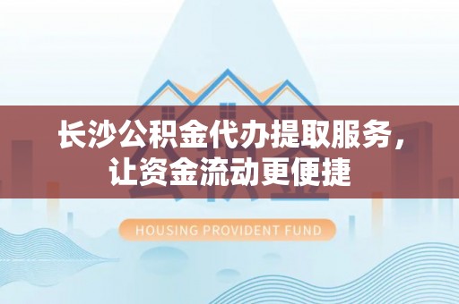 双牌长沙公积金代办提取服务，让资金流动更便捷