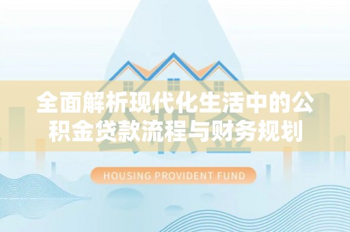 双牌全面解析现代化生活中的公积金贷款流程与财务规划