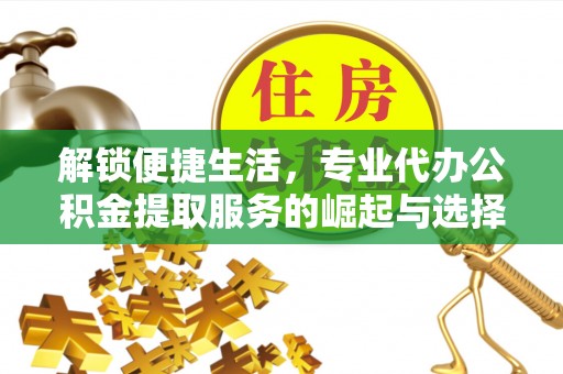 双牌解锁便捷生活，专业代办公积金提取服务的崛起与选择
