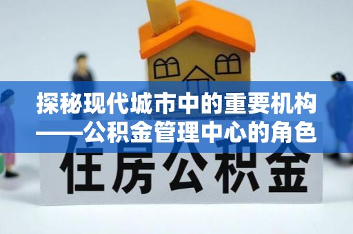 双牌探秘现代城市中的重要机构——公积金管理中心的角色与使命