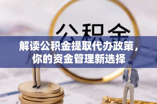 双牌解读公积金提取代办政策，你的资金管理新选择