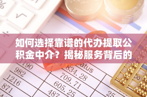 双牌如何选择靠谱的代办提取公积金中介？揭秘服务背后的真相