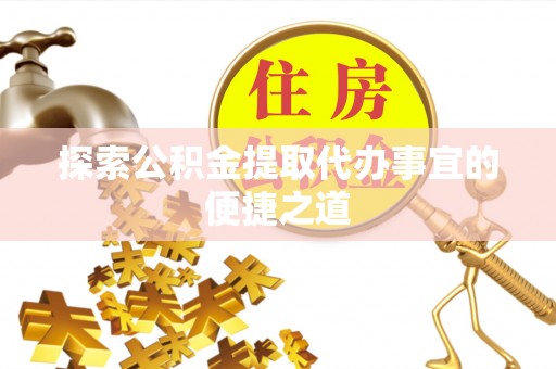 双牌探索公积金提取代办事宜的便捷之道