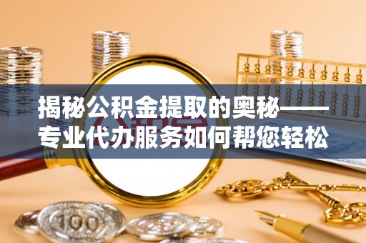 双牌揭秘公积金提取的奥秘——专业代办服务如何帮您轻松搞定