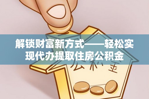 双牌解锁财富新方式——轻松实现代办提取住房公积金