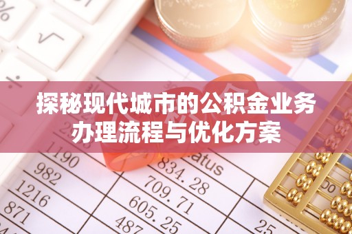 双牌探秘现代城市的公积金业务办理流程与优化方案
