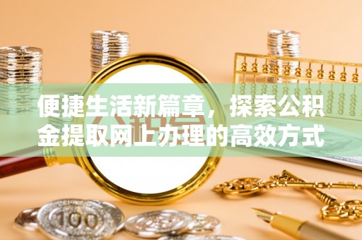 双牌便捷生活新篇章，探索公积金提取网上办理的高效方式