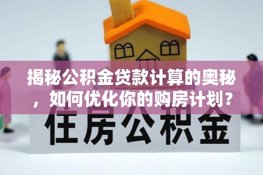 双牌揭秘公积金贷款计算的奥秘，如何优化你的购房计划？