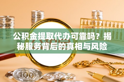 双牌公积金提取代办可靠吗？揭秘服务背后的真相与风险