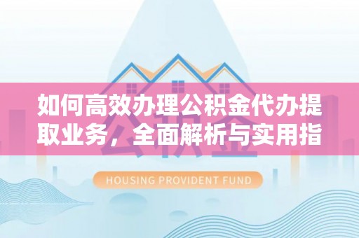 双牌如何高效办理公积金代办提取业务，全面解析与实用指南