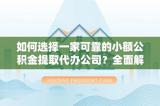 双牌如何选择一家可靠的小额公积金提取代办公司？全面解析与指南