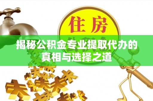 双牌揭秘公积金专业提取代办的真相与选择之道