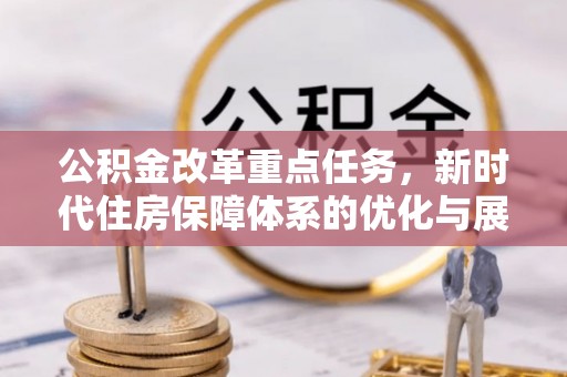 双牌公积金改革重点任务，新时代住房保障体系的优化与展望