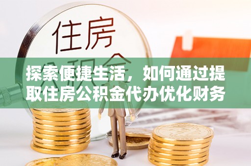 双牌探索便捷生活，如何通过提取住房公积金代办优化财务规划