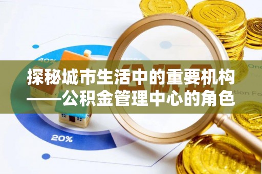 双牌探秘城市生活中的重要机构——公积金管理中心的角色与意义