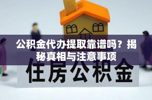 双牌公积金代办提取靠谱吗？揭秘真相与注意事项