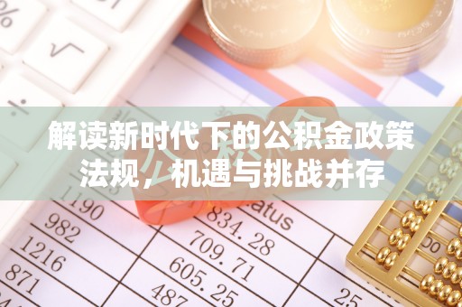 双牌解读新时代下的公积金政策法规，机遇与挑战并存