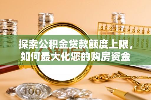 双牌探索公积金贷款额度上限，如何最大化您的购房资金