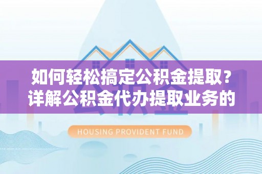 双牌如何轻松搞定公积金提取？详解公积金代办提取业务的便捷之道