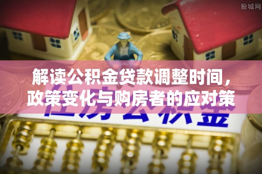 双牌解读公积金贷款调整时间，政策变化与购房者的应对策略