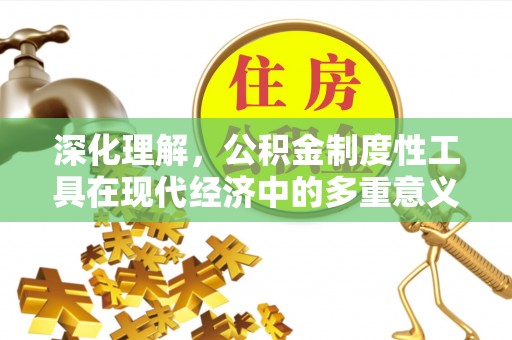 双牌深化理解，公积金制度性工具在现代经济中的多重意义
