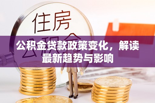 双牌公积金贷款政策变化，解读最新趋势与影响