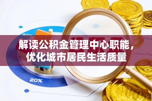 双牌解读公积金管理中心职能，优化城市居民生活质量